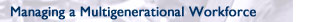 Managing a Multigenerational Workforce